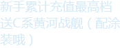 新手7天累充送C系黄河战舰